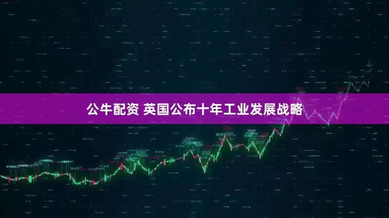 公牛配资 英国公布十年工业发展战略