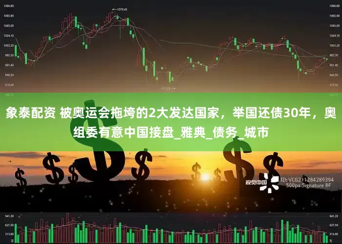 象泰配资 被奥运会拖垮的2大发达国家，举国还债30年，奥组委有意中国接盘_雅典_债务_城市