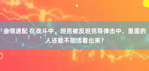 金领速配 在战斗中，坦克被反坦克导弹击中，里面的人还能不能活着出来？