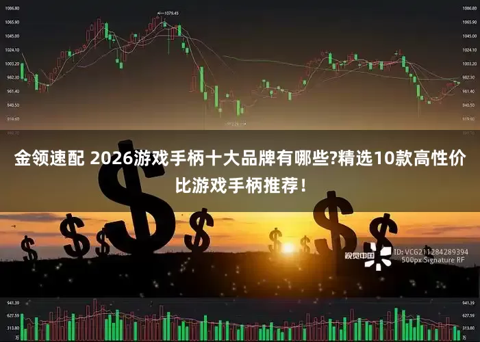 金领速配 2026游戏手柄十大品牌有哪些?精选10款高性价比游戏手柄推荐！