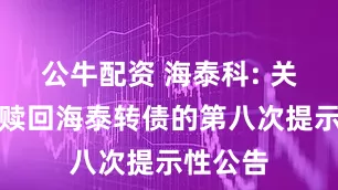 公牛配资 海泰科: 关于提前赎回海泰转债的第八次提示性公告