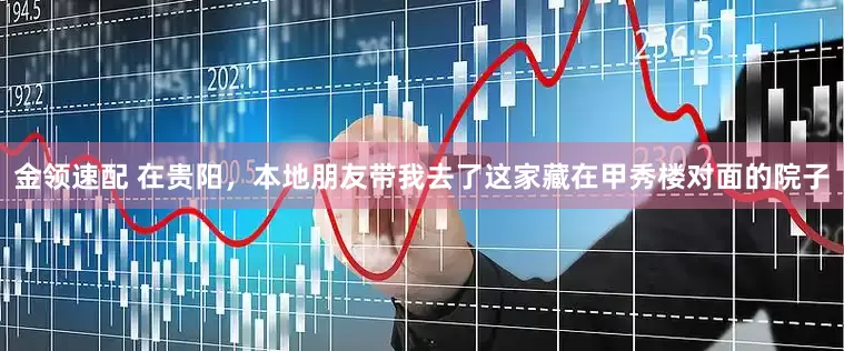 金领速配 在贵阳，本地朋友带我去了这家藏在甲秀楼对面的院子